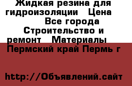 Жидкая резина для гидроизоляции › Цена ­ 180 - Все города Строительство и ремонт » Материалы   . Пермский край,Пермь г.